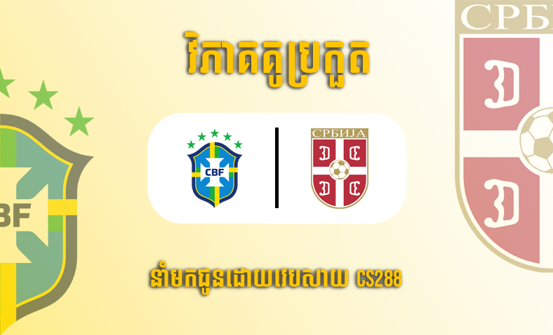 ព្យាករណ៍គូ​ Brazil vs Serbia ម៉ោង២ថ្ងៃទី២៥វិច្ឆិកា​